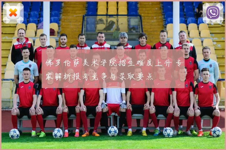 佛罗伦萨美术学院招生难度上升 专家解析报考竞争与录取要点