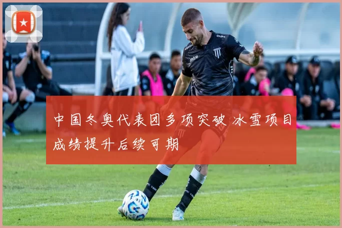 中国冬奥代表团多项突破 冰雪项目成绩提升后续可期