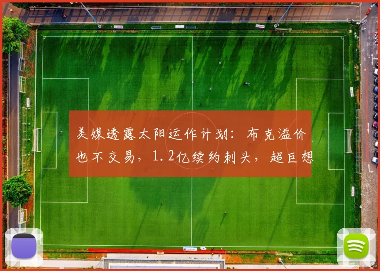 美媒透露太阳运作计划：布克溢价也不交易，1.2亿续约刺头，超巨想加