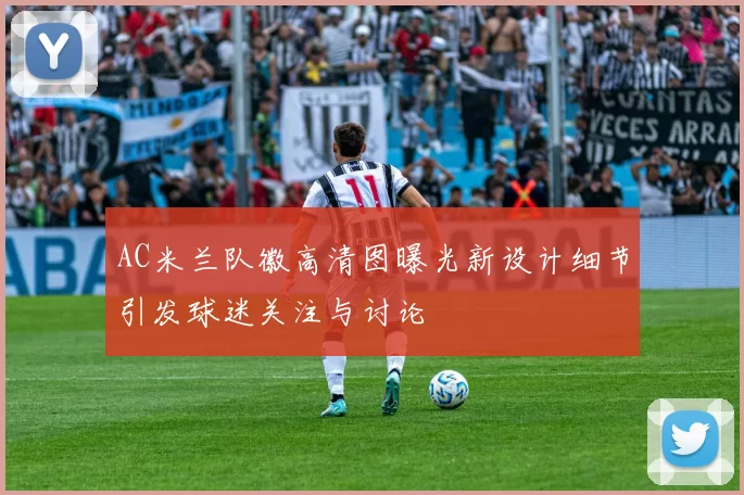 AC米兰队徽高清图曝光新设计细节引发球迷关注与讨论