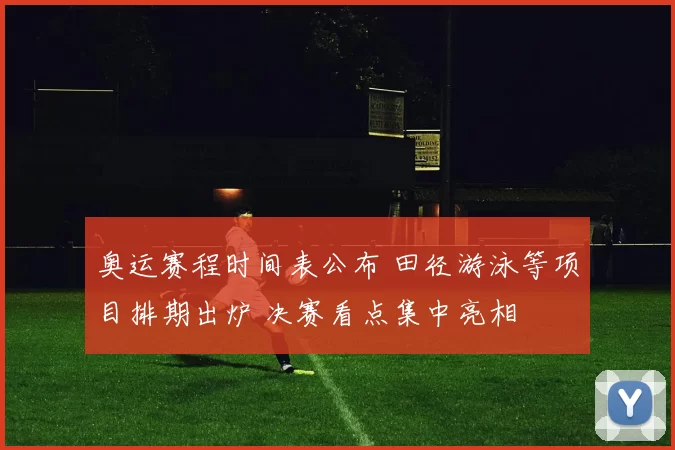 奥运赛程时间表公布 田径游泳等项目排期出炉 决赛看点集中亮相