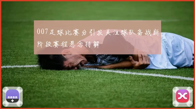 007足球比赛分引发关注球队备战新阶段赛程悬念待解