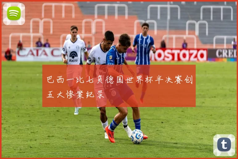 巴西一比七负德国世界杯半决赛创五大惨案纪录