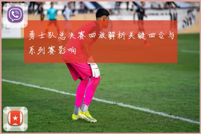 勇士队总决赛回放解析关键回合与系列赛影响