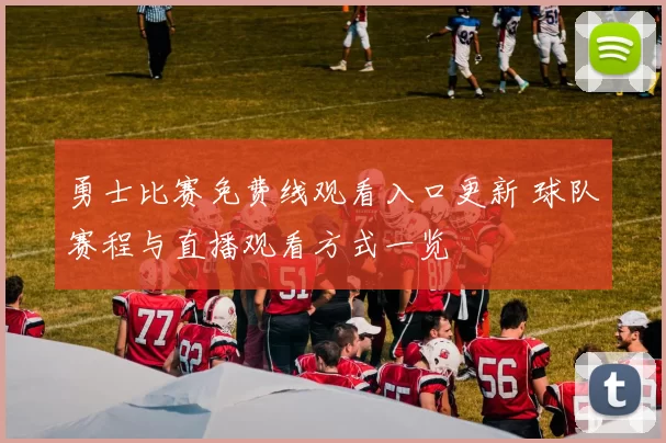 勇士比赛免费线观看入口更新 球队赛程与直播观看方式一览