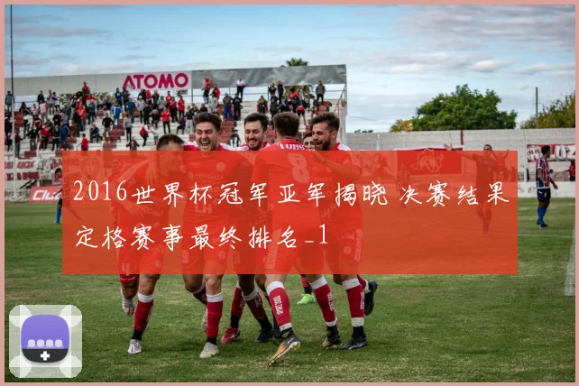 2016世界杯冠军亚军揭晓 决赛结果定格赛事最终排名_1