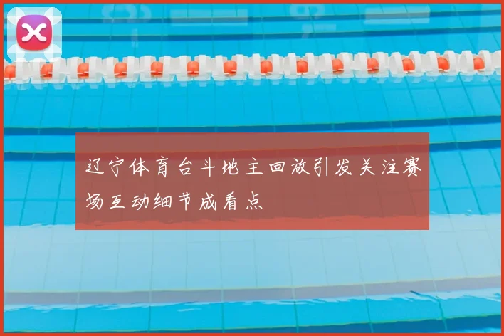 辽宁体育台斗地主回放引发关注赛场互动细节成看点