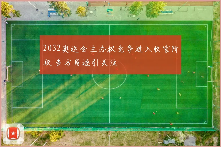 2032奥运会主办权竞争进入收官阶段 多方角逐引关注
