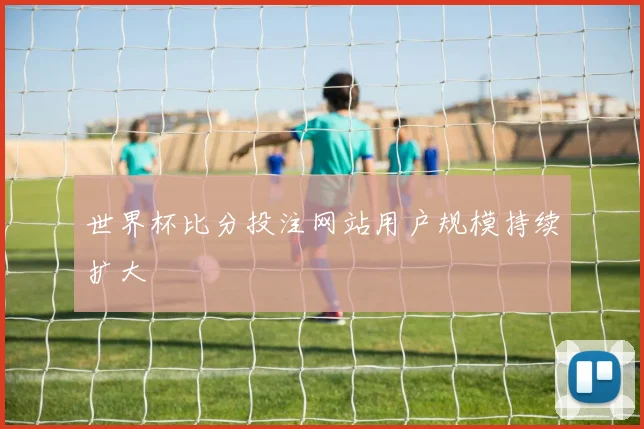 世界杯比分投注网站用户规模持续扩大