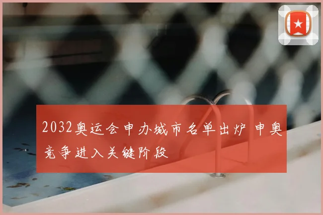 2032奥运会申办城市名单出炉 申奥竞争进入关键阶段
