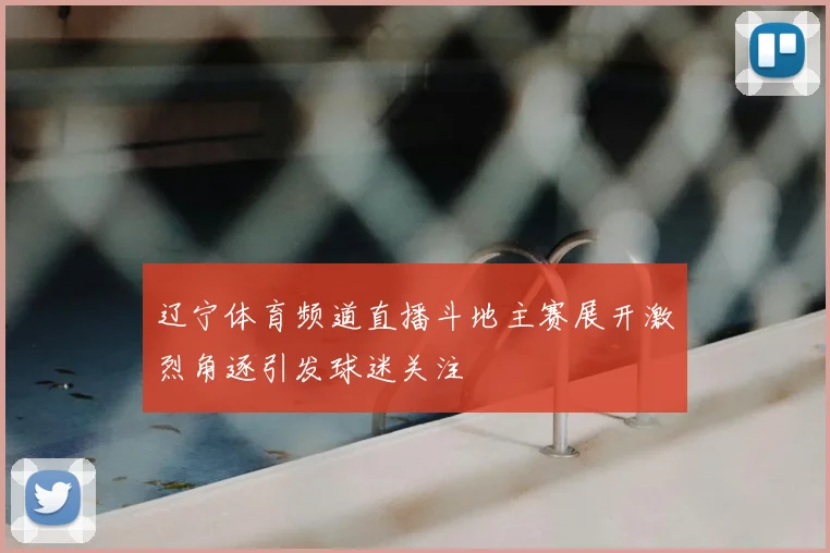 辽宁体育频道直播斗地主赛展开激烈角逐引发球迷关注