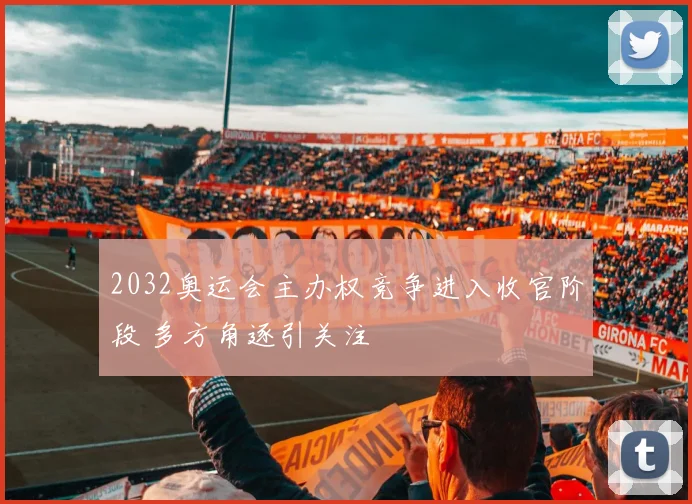 2032奥运会主办权竞争进入收官阶段 多方角逐引关注