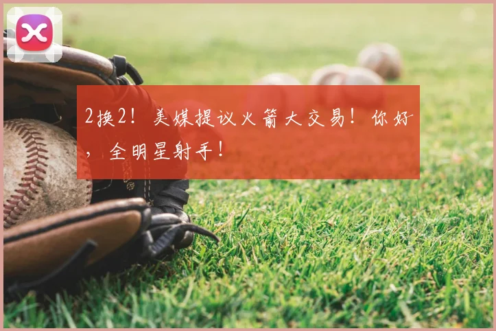 2换2!美媒提议火箭大交易!你好,全明星射手!