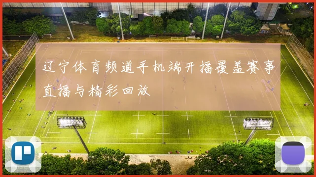 辽宁体育频道手机端开播覆盖赛事直播与精彩回放