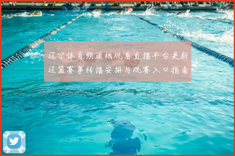 辽宁体育频道线观看直播平台更新辽篮赛事转播安排与观赛入口指南