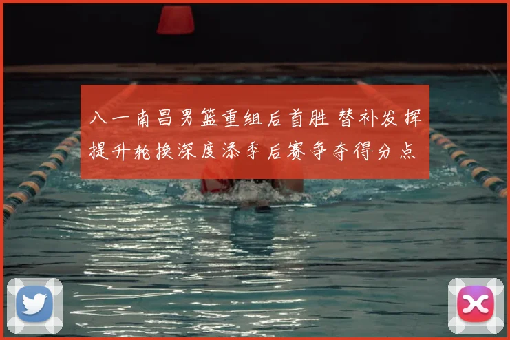 八一南昌男篮重组后首胜 替补发挥提升轮换深度添季后赛争夺得分点