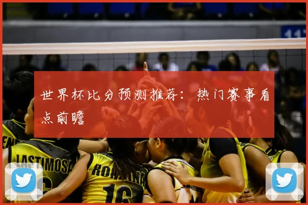 世界杯比分预测推荐:热门赛事看点前瞻