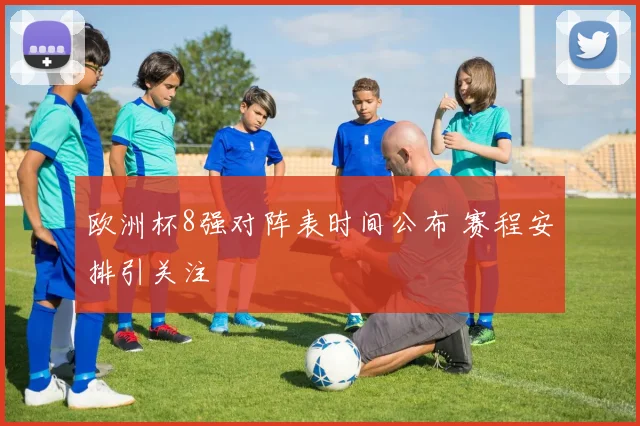 欧洲杯8强对阵表时间公布 赛程安排引关注