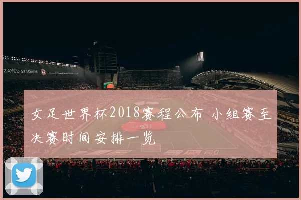 女足世界杯2018赛程公布 小组赛至决赛时间安排一览