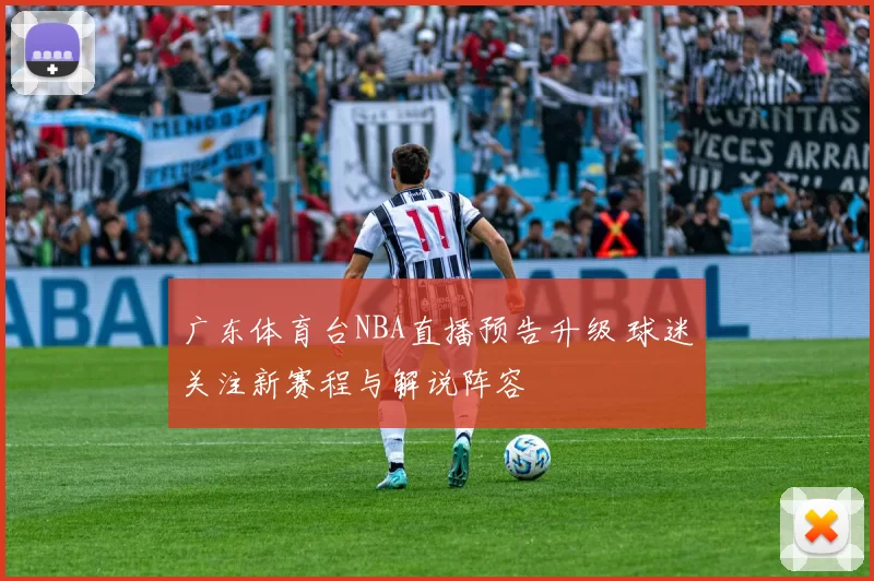 广东体育台NBA直播预告升级 球迷关注新赛程与解说阵容